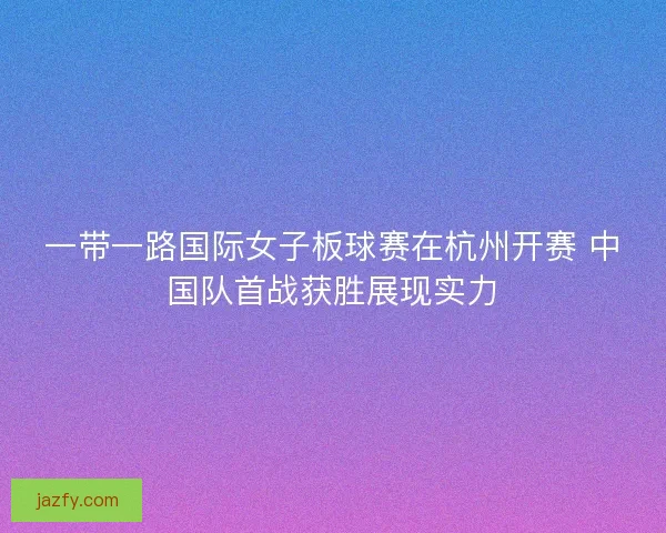 一带一路国际女子板球赛在杭州开赛 中国队首战获胜展现实力