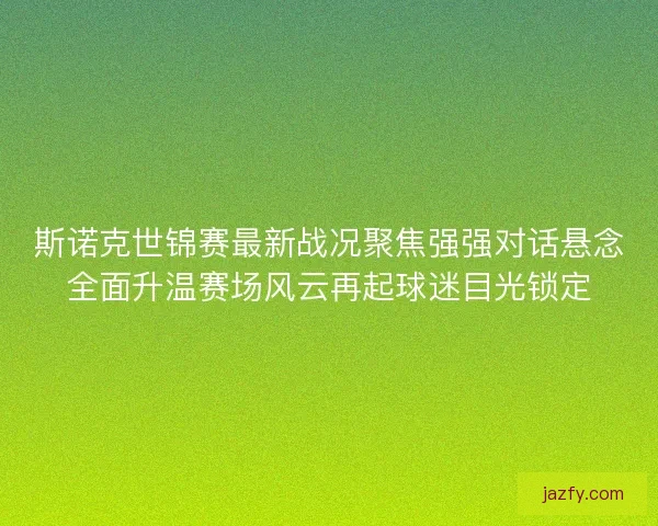 斯诺克世锦赛最新战况聚焦强强对话悬念全面升温赛场风云再起球迷目光锁定